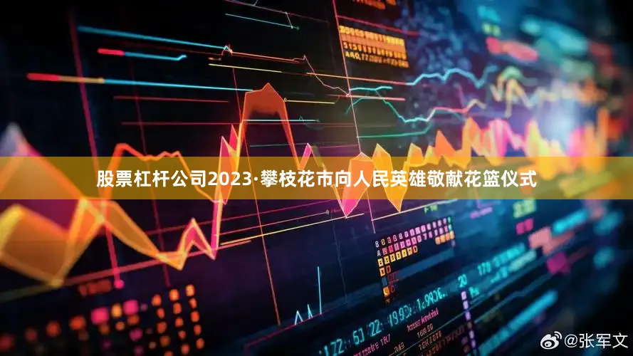 股票杠杆公司2023·攀枝花市向人民英雄敬献花篮仪式