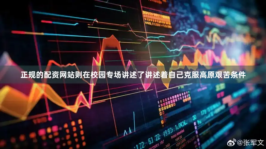 正规的配资网站则在校园专场讲述了讲述着自己克服高原艰苦条件