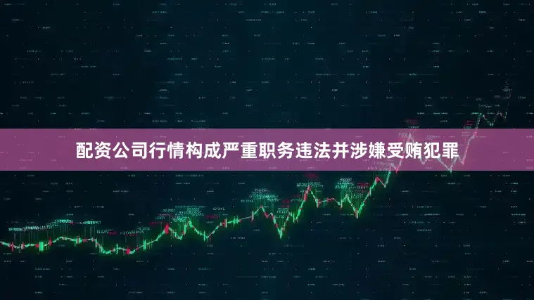 配资公司行情构成严重职务违法并涉嫌受贿犯罪