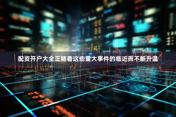 配资开户大全正随着这些重大事件的临近而不断升温