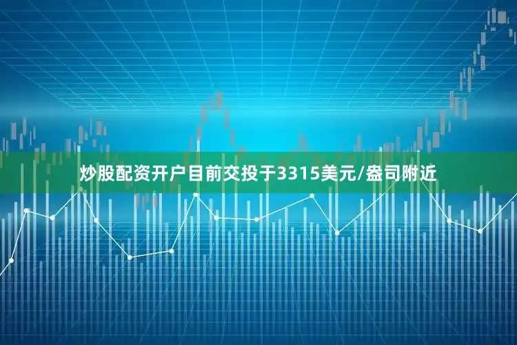 炒股配资开户目前交投于3315美元/盎司附近
