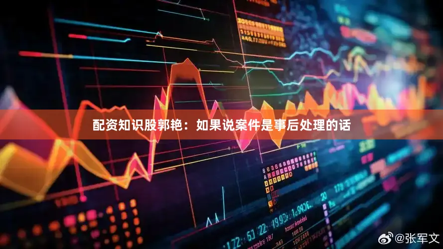 配资知识股郭艳：如果说案件是事后处理的话