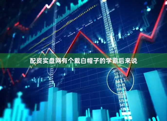配资实盘网有个戴白帽子的学霸后来说