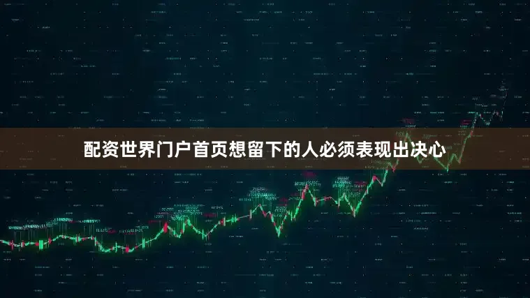 配资世界门户首页想留下的人必须表现出决心