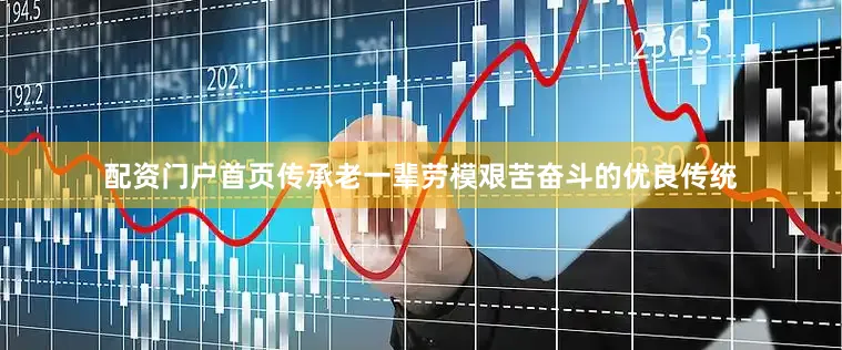 配资门户首页传承老一辈劳模艰苦奋斗的优良传统