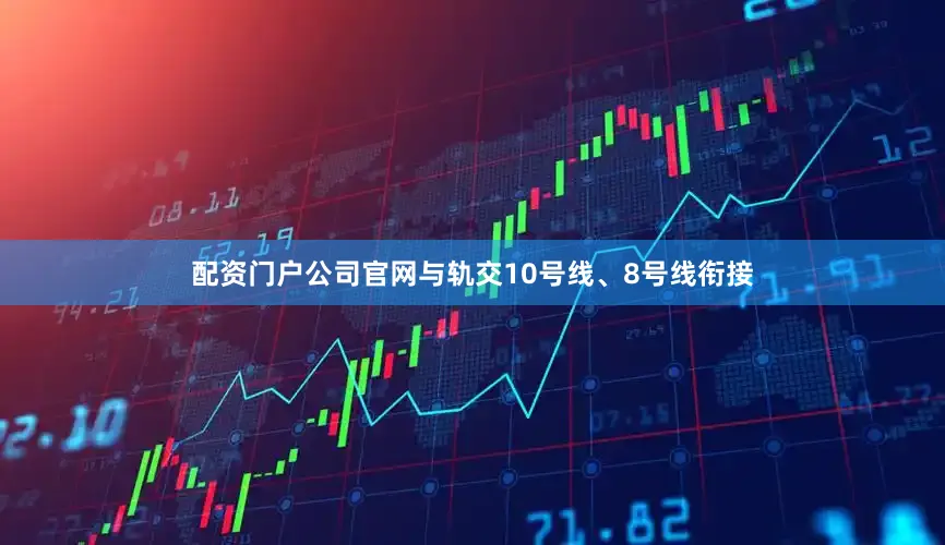 配资门户公司官网与轨交10号线、8号线衔接