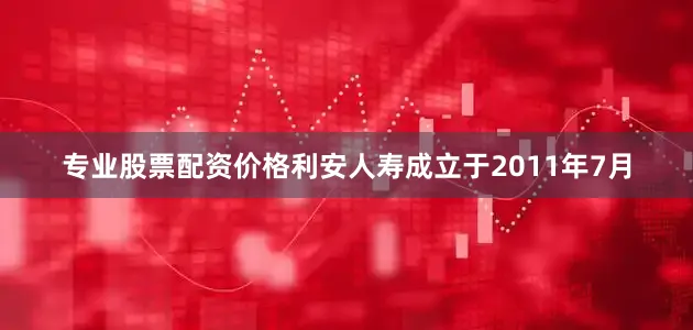 专业股票配资价格利安人寿成立于2011年7月