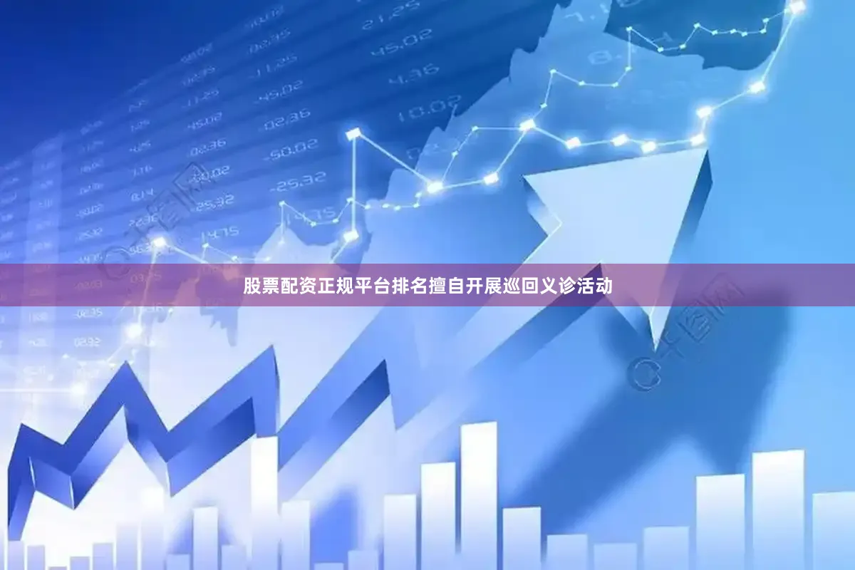 股票配资正规平台排名擅自开展巡回义诊活动