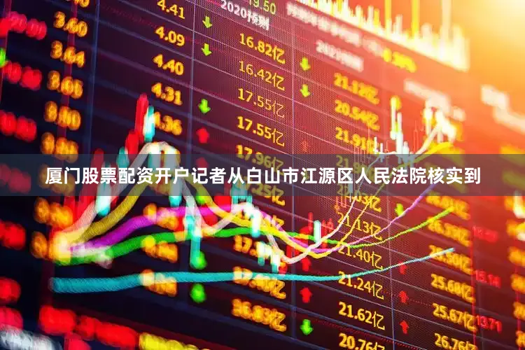 厦门股票配资开户记者从白山市江源区人民法院核实到