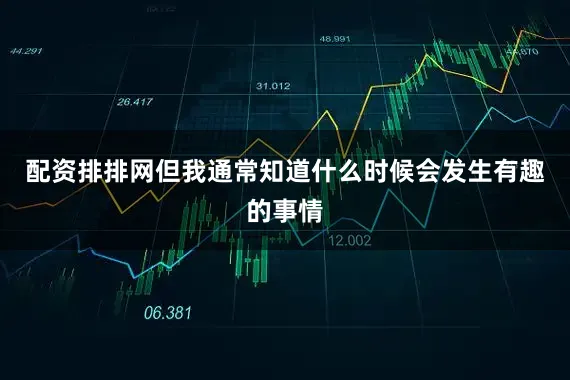 配资排排网但我通常知道什么时候会发生有趣的事情