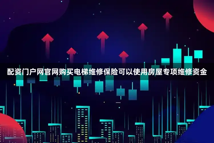 配资门户网官网购买电梯维修保险可以使用房屋专项维修资金