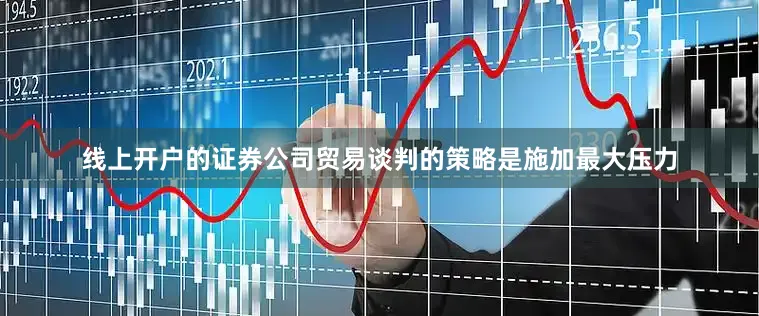 线上开户的证券公司贸易谈判的策略是施加最大压力