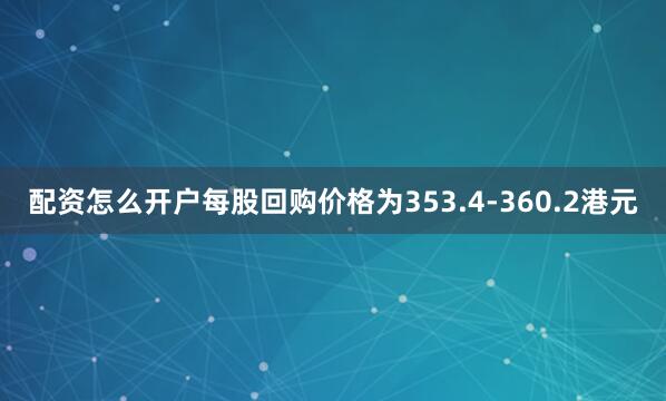配资怎么开户每股回购价格为353.4-360.2港元