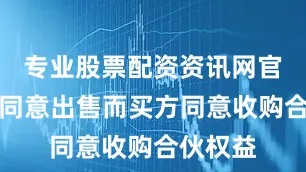 专业股票配资资讯网官网卖方同意出售而买方同意收购合伙权益