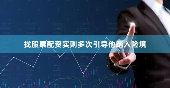 找股票配资实则多次引导他踏入险境