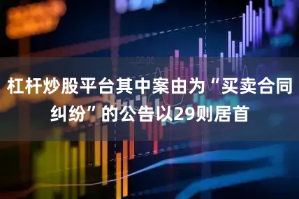 杠杆炒股平台其中案由为“买卖合同纠纷”的公告以29则居首