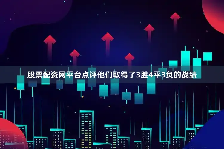 股票配资网平台点评他们取得了3胜4平3负的战绩