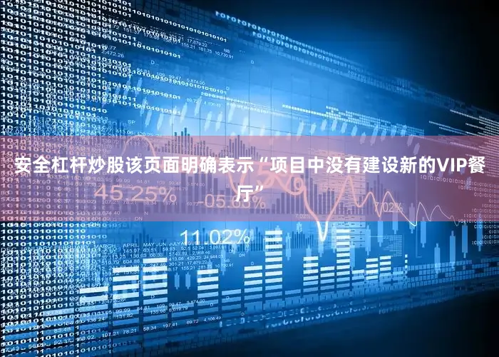 安全杠杆炒股该页面明确表示“项目中没有建设新的VIP餐厅”