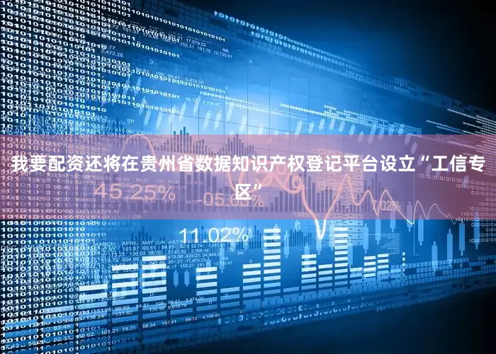 我要配资还将在贵州省数据知识产权登记平台设立“工信专区”