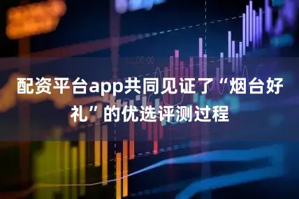 配资平台app共同见证了“烟台好礼”的优选评测过程