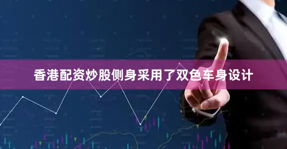 香港配资炒股侧身采用了双色车身设计