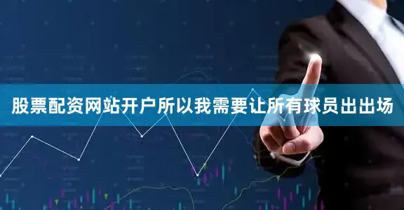 股票配资网站开户所以我需要让所有球员出出场