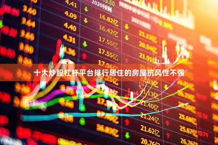 十大炒股杠杆平台排行居住的房屋抗风性不强
