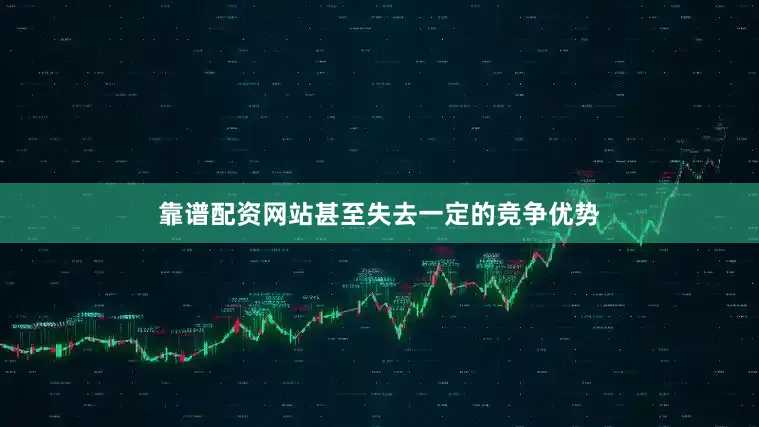靠谱配资网站甚至失去一定的竞争优势