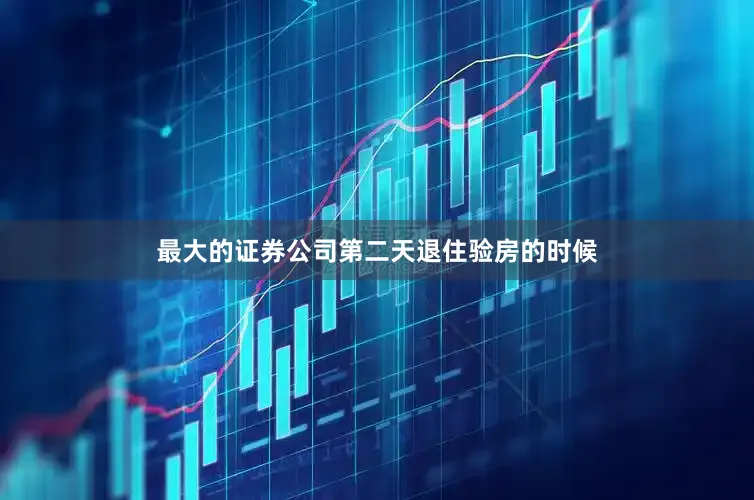 最大的证券公司第二天退住验房的时候