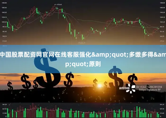 中国股票配资网官网在线客服强化&quot;多缴多得&quot;原则