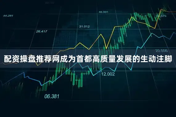 配资操盘推荐网成为首都高质量发展的生动注脚