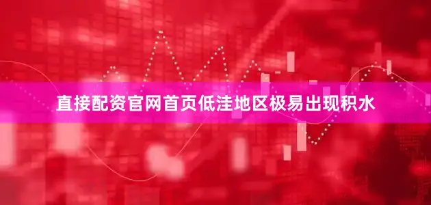 直接配资官网首页低洼地区极易出现积水