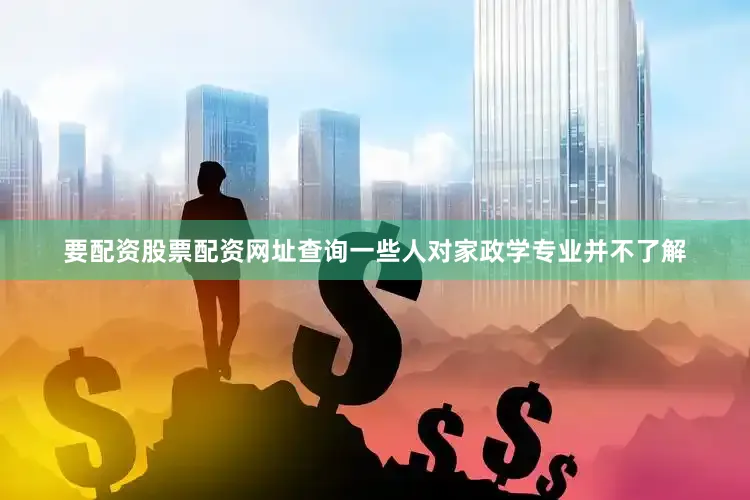 要配资股票配资网址查询一些人对家政学专业并不了解