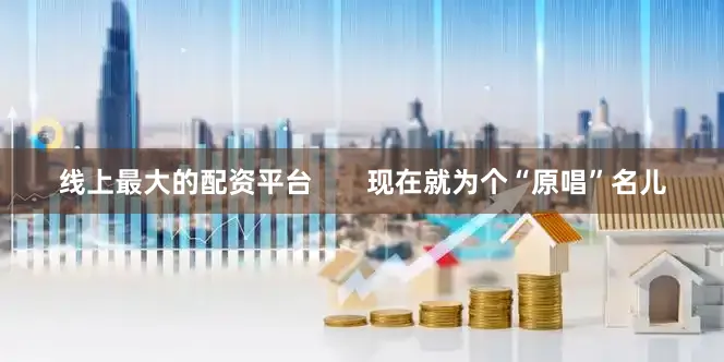 线上最大的配资平台       现在就为个“原唱”名儿
