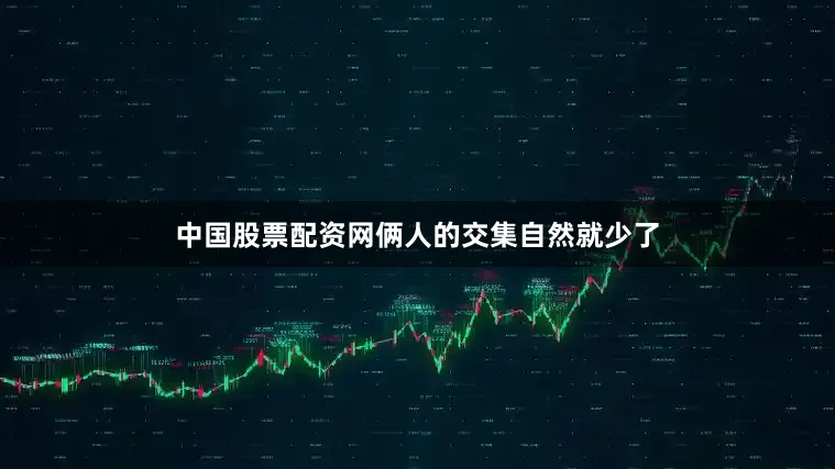 中国股票配资网俩人的交集自然就少了