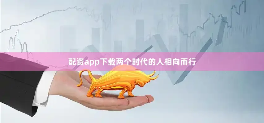 配资app下载两个时代的人相向而行