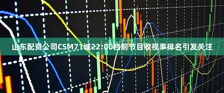 山东配资公司CSM71城22:00档前节目收视率排名引发关注